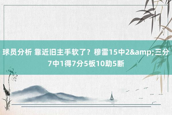 球员分析 靠近旧主手软了？穆雷15中2&三分7中1得7分5板10助5断