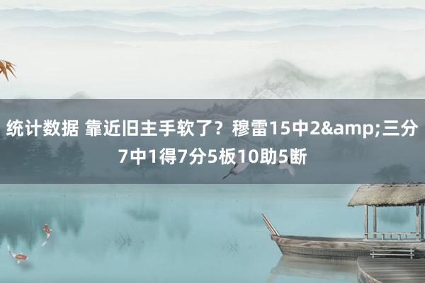 统计数据 靠近旧主手软了？穆雷15中2&三分7中1得7分5板10助5断