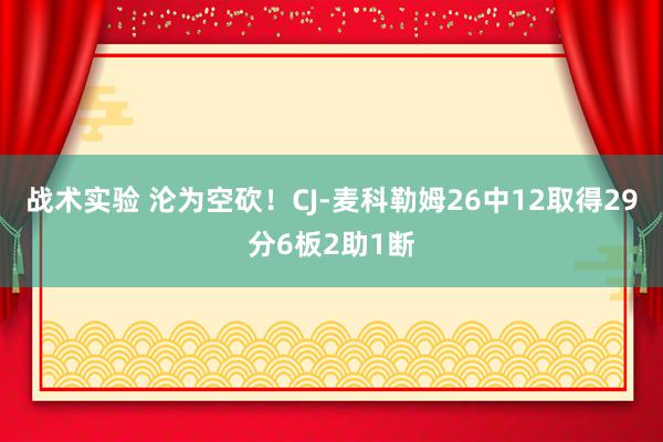 战术实验 沦为空砍！CJ-麦科勒姆26中12取得29分6板2助1断