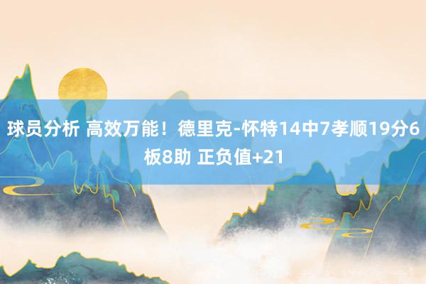 球员分析 高效万能！德里克-怀特14中7孝顺19分6板8助 正负值+21