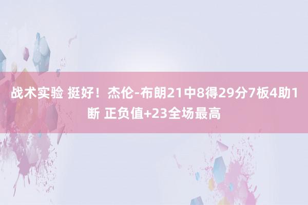 战术实验 挺好！杰伦-布朗21中8得29分7板4助1断 正负值+23全场最高