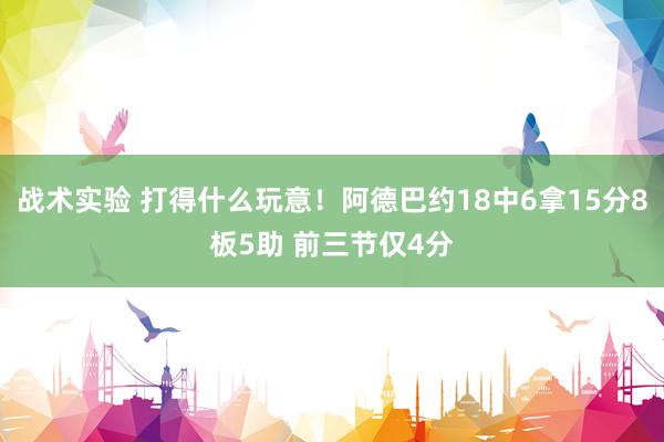 战术实验 打得什么玩意！阿德巴约18中6拿15分8板5助 前三节仅4分