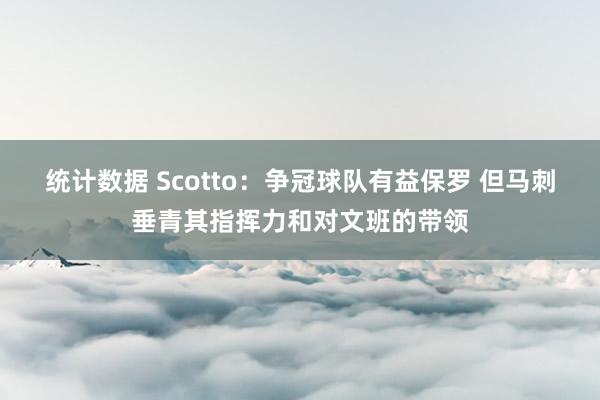 统计数据 Scotto：争冠球队有益保罗 但马刺垂青其指挥力和对文班的带领