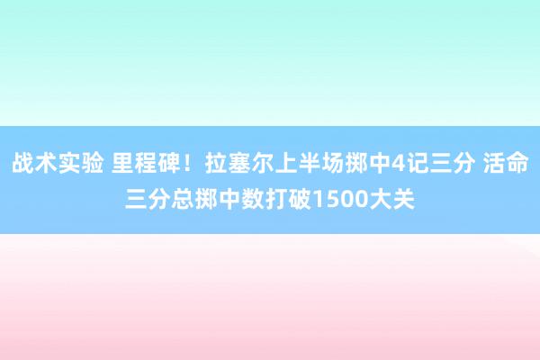 战术实验 里程碑！拉塞尔上半场掷中4记三分 活命三分总掷中数打破1500大关