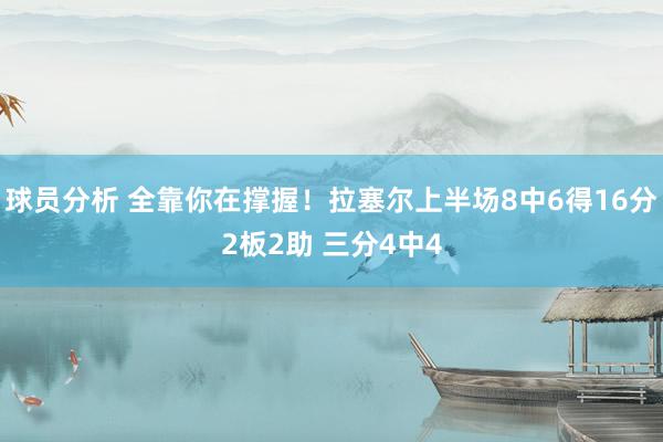 球员分析 全靠你在撑握！拉塞尔上半场8中6得16分2板2助 三分4中4