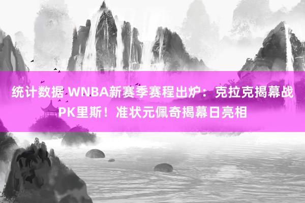 统计数据 WNBA新赛季赛程出炉：克拉克揭幕战PK里斯！准状元佩奇揭幕日亮相