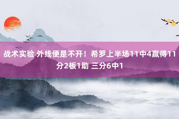 战术实验 外线便是不开！希罗上半场11中4赢得11分2板1助 三分6中1