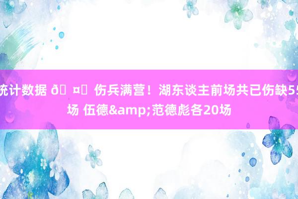 统计数据 🤕伤兵满营！湖东谈主前场共已伤缺55场 伍德&范德彪各20场