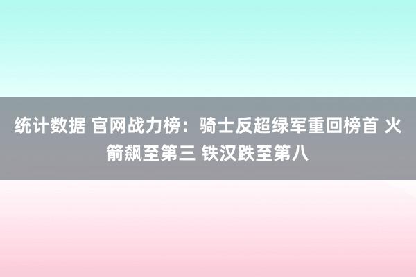 统计数据 官网战力榜：骑士反超绿军重回榜首 火箭飙至第三 铁汉跌至第八