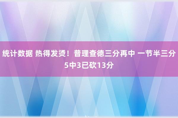 统计数据 热得发烫！普理查德三分再中 一节半三分5中3已砍13分