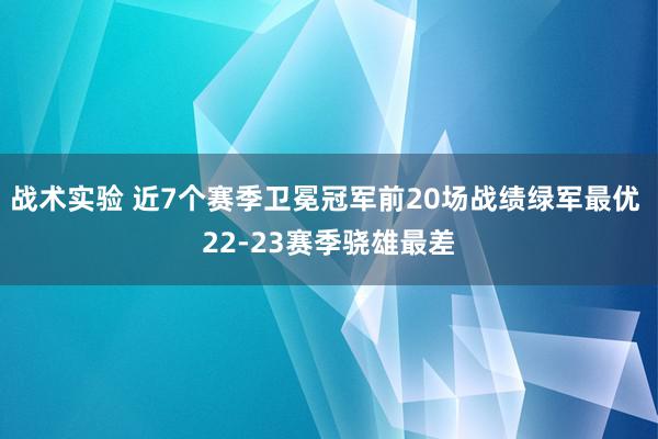 战术实验 近7个赛季卫冕冠军前20场战绩绿军最优 22-23赛季骁雄最差