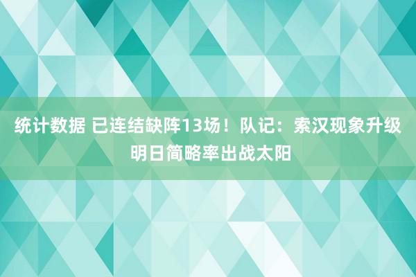 统计数据 已连结缺阵13场！队记：索汉现象升级 明日简略率出战太阳