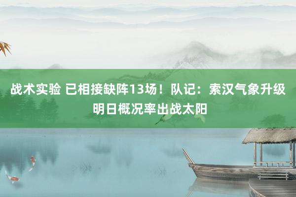 战术实验 已相接缺阵13场！队记：索汉气象升级 明日概况率出战太阳