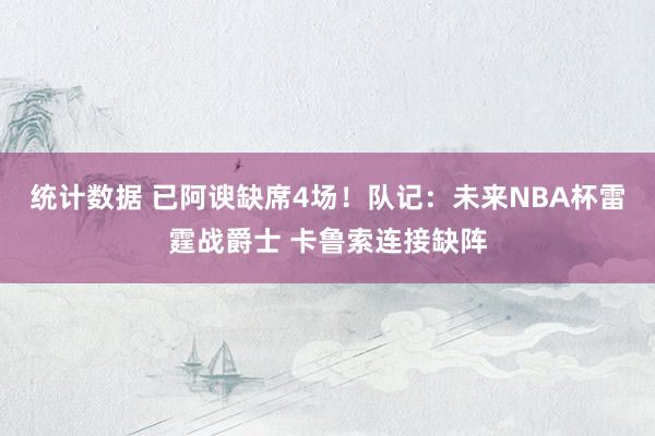 统计数据 已阿谀缺席4场！队记：未来NBA杯雷霆战爵士 卡鲁索连接缺阵