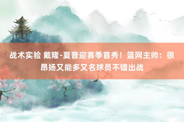 战术实验 戴隆-夏普迎赛季首秀！篮网主帅：很昂扬又能多又名球员不错出战