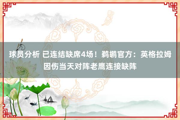 球员分析 已连结缺席4场！鹈鹕官方：英格拉姆因伤当天对阵老鹰连接缺阵