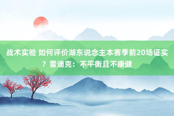 战术实验 如何评价湖东说念主本赛季前20场证实？雷迪克：不平衡且不康健