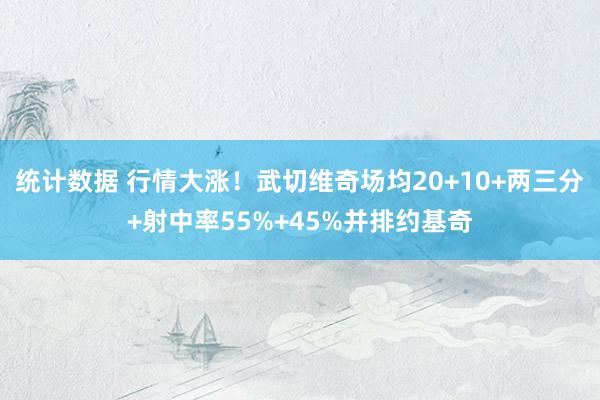 统计数据 行情大涨！武切维奇场均20+10+两三分+射中率55%+45%并排约基奇