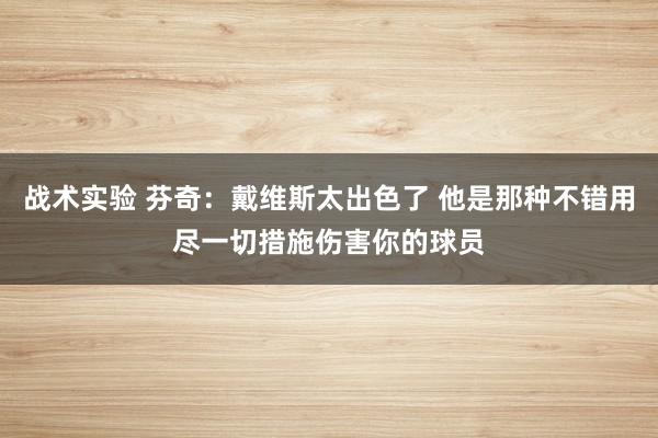 战术实验 芬奇：戴维斯太出色了 他是那种不错用尽一切措施伤害你的球员