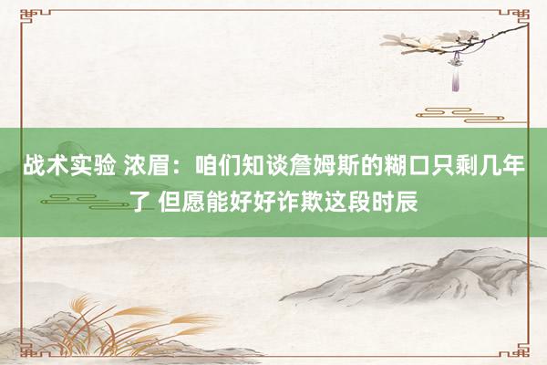 战术实验 浓眉：咱们知谈詹姆斯的糊口只剩几年了 但愿能好好诈欺这段时辰