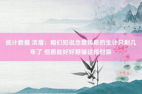 统计数据 浓眉：咱们知说念詹姆斯的生计只剩几年了 但愿能好好期骗这段时辰