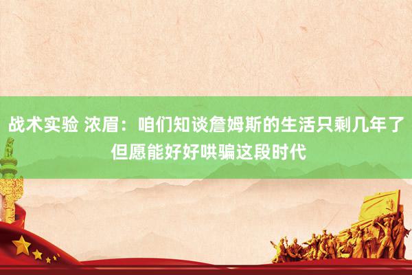 战术实验 浓眉：咱们知谈詹姆斯的生活只剩几年了 但愿能好好哄骗这段时代