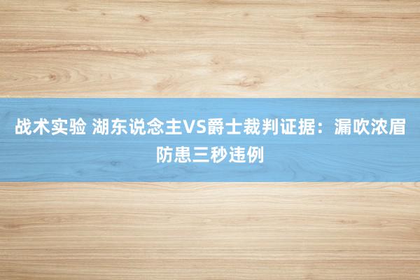 战术实验 湖东说念主VS爵士裁判证据：漏吹浓眉防患三秒违例