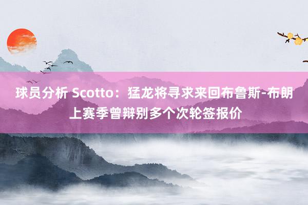 球员分析 Scotto：猛龙将寻求来回布鲁斯-布朗 上赛季曾辩别多个次轮签报价