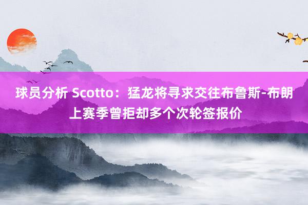 球员分析 Scotto：猛龙将寻求交往布鲁斯-布朗 上赛季曾拒却多个次轮签报价