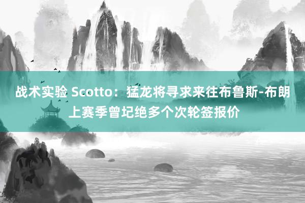 战术实验 Scotto：猛龙将寻求来往布鲁斯-布朗 上赛季曾圮绝多个次轮签报价