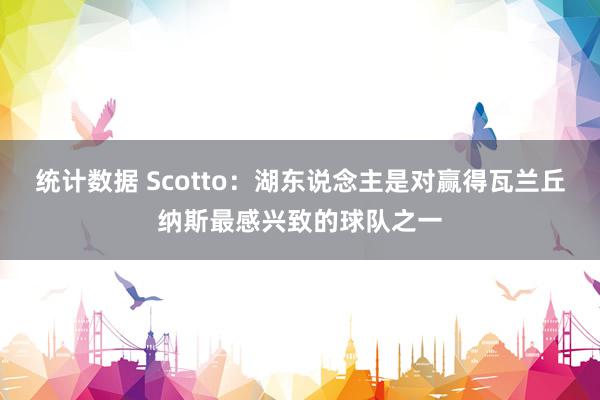 统计数据 Scotto：湖东说念主是对赢得瓦兰丘纳斯最感兴致的球队之一