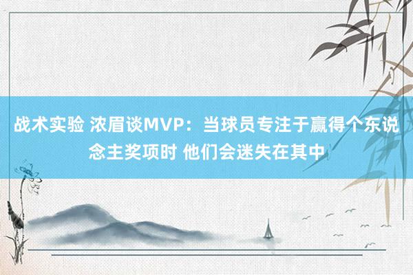 战术实验 浓眉谈MVP：当球员专注于赢得个东说念主奖项时 他们会迷失在其中