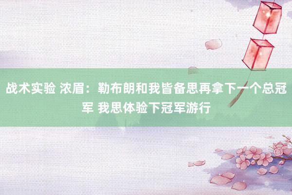 战术实验 浓眉：勒布朗和我皆备思再拿下一个总冠军 我思体验下冠军游行