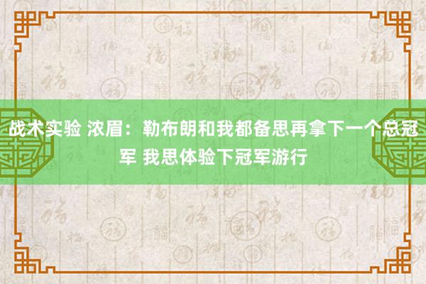 战术实验 浓眉：勒布朗和我都备思再拿下一个总冠军 我思体验下冠军游行