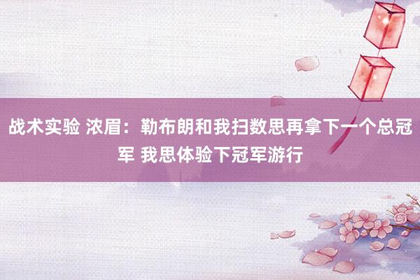 战术实验 浓眉：勒布朗和我扫数思再拿下一个总冠军 我思体验下冠军游行